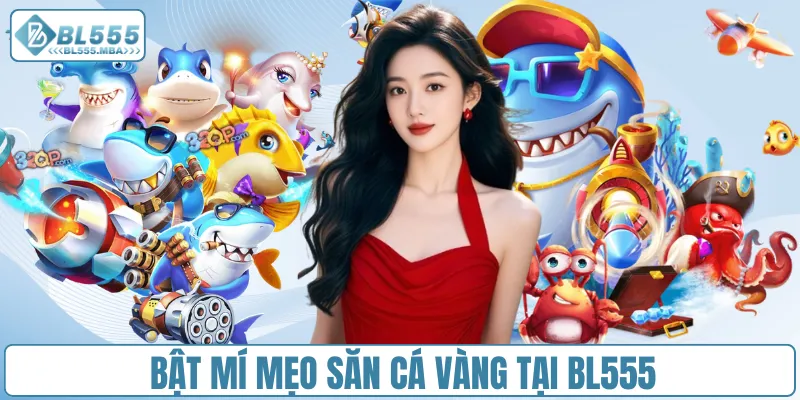 Bắn Cá Vàng – Săn Cá Cực Đỉnh, Rinh Thưởng Khủng Tại BL555 4 Bật mí mẹo săn cá vàng tại BL555